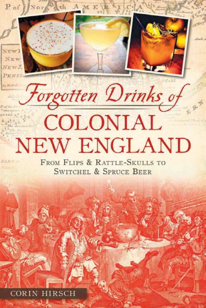 Forgotten Drinks of Colonial New England: From Flips & Rattle-Skulls to Switchel & Spruce Beer By Corin Hirsch