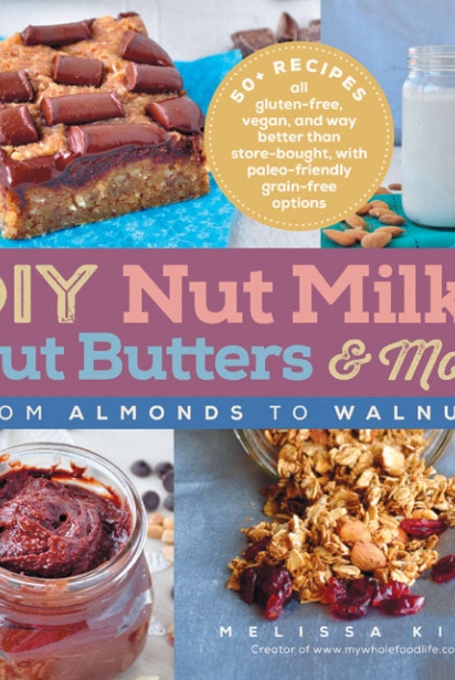 DIY Nuts Milks, Nut Butters and More: From Almonds to Walnuts