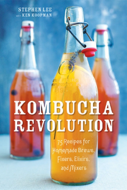 Kombucha Revolution: 75 Recipes for Homemade Brews, Fixers, Elixirs and Mixers By Stephen Lee and Ken Koopman